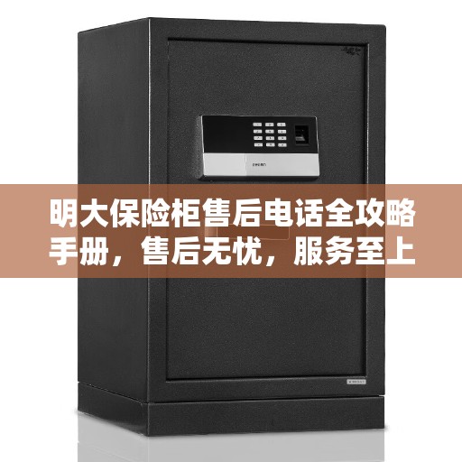 明大保险柜售后电话全攻略手册，售后无忧，服务至上
