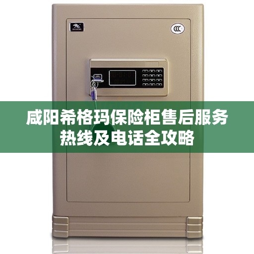 咸阳希格玛保险柜售后服务热线及电话全攻略