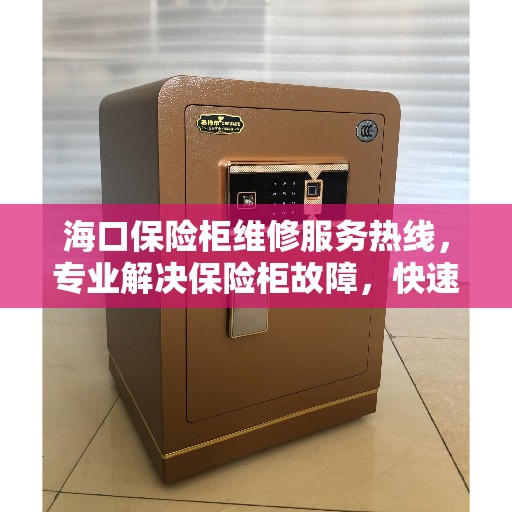 海口保险柜维修服务热线，专业解决保险柜故障，快速响应您的维修需求！