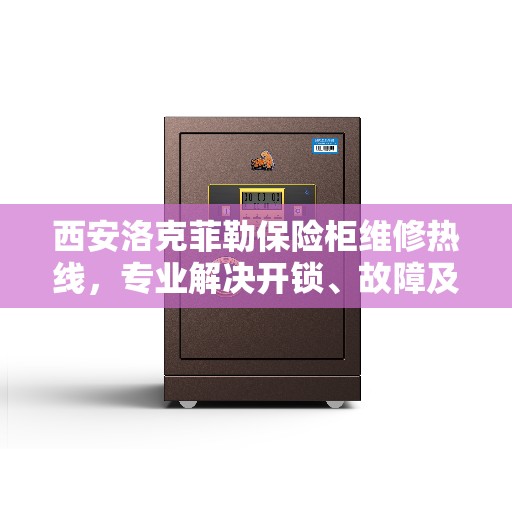 西安洛克菲勒保险柜维修热线，专业解决开锁、故障及保养问题
