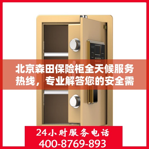 北京森田保险柜全天候服务热线，专业解答您的安全需求