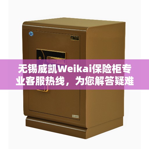 无锡威凯Weikai保险柜专业客服热线,为您解答疑难 无锡威凯Weikai保险柜专业客服热线,为您解答疑难