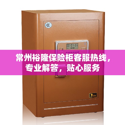 常州裕隆保险柜客服热线,专业解答,贴心服务 常州裕隆保险柜客服热线,专业解答,贴心服务
