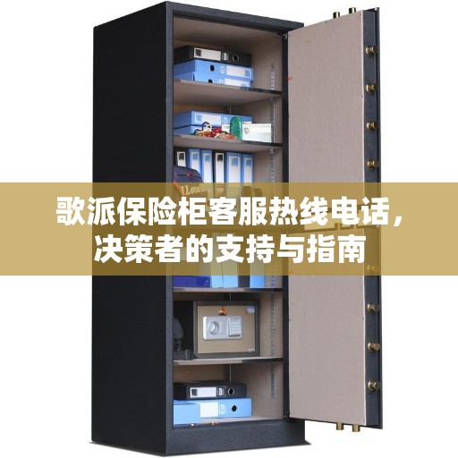 歌派保险柜客服热线电话，决策者的支持与指南