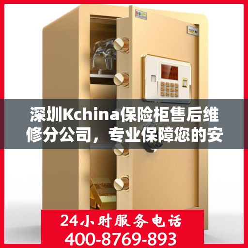 深圳Kchina保险柜售后维修分公司，专业保障您的安全之选