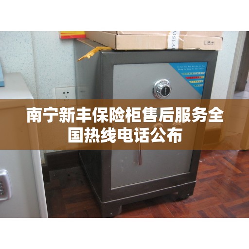南宁新丰保险柜售后服务全国热线电话公布