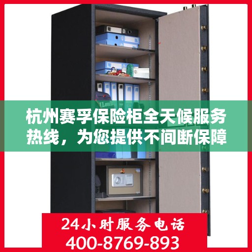 杭州赛孚保险柜全天候服务热线，为您提供不间断保障