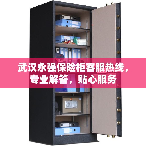 武汉永强保险柜客服热线，专业解答，贴心服务