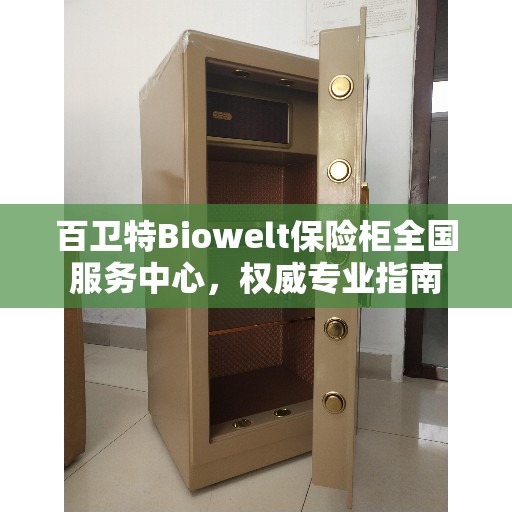 百卫特Biowelt保险柜全国服务中心，权威专业指南