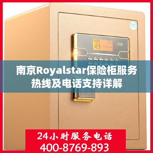 南京Royalstar保险柜服务热线及电话支持详解