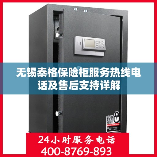 无锡泰格保险柜服务热线电话及售后支持详解