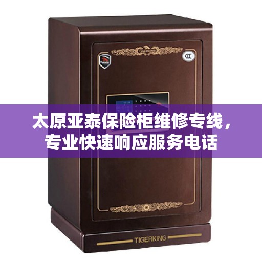 太原亚泰保险柜维修专线，专业快速响应服务电话