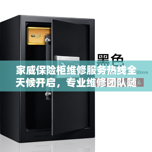 家威保险柜维修服务热线全天候开启，专业维修团队随时待命！