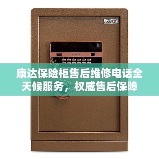 康达保险柜售后维修电话全天候服务，权威售后保障