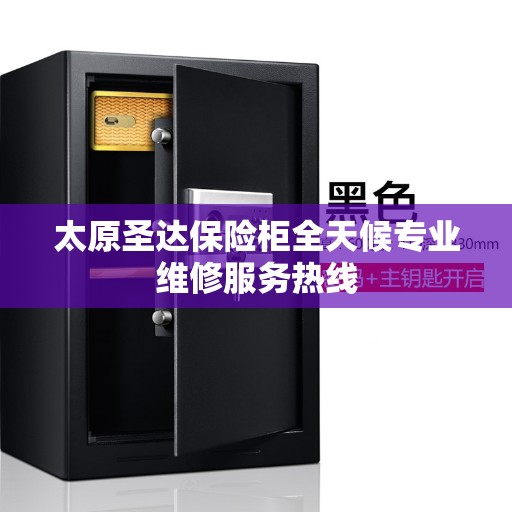 太原圣达保险柜全天候专业维修服务热线