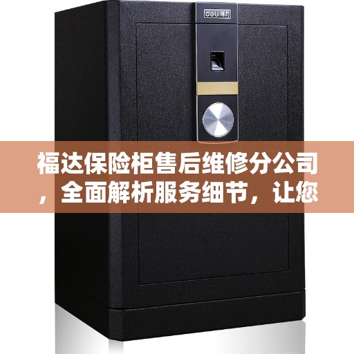 福达保险柜售后维修分公司，全面解析服务细节，让您无忧使用保险柜