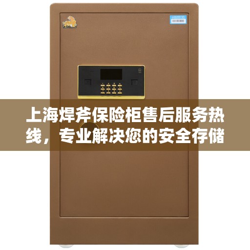 上海焊斧保险柜售后服务热线，专业解决您的安全存储问题