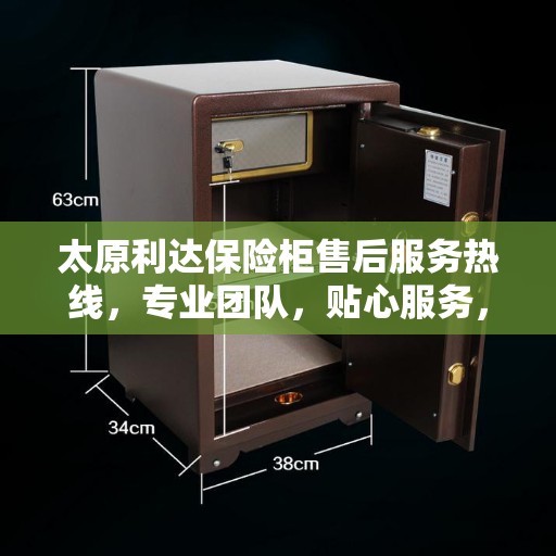 太原利达保险柜售后服务热线，专业团队，贴心服务，为您的安全保驾护航！