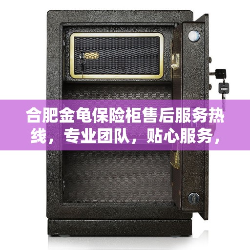 合肥金龟保险柜售后服务热线，专业团队，贴心服务，全天候保障您的安全需求