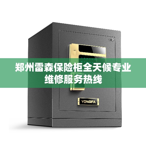 郑州雷森保险柜全天候专业维修服务热线