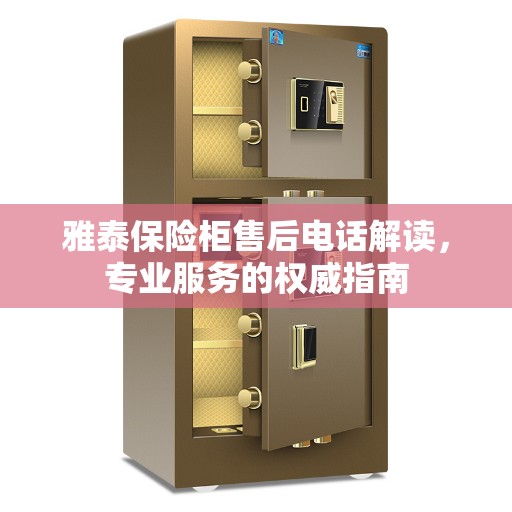 雅泰保险柜售后电话解读，专业服务的权威指南