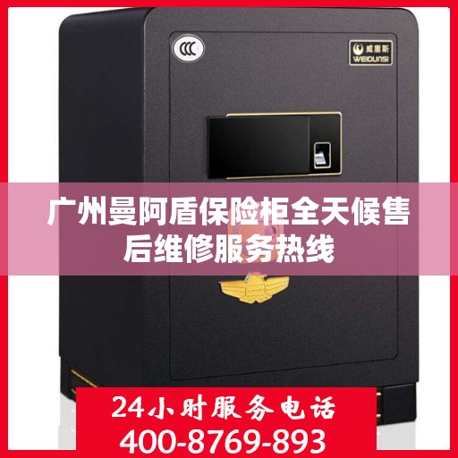 广州曼阿盾保险柜全天候售后维修服务热线