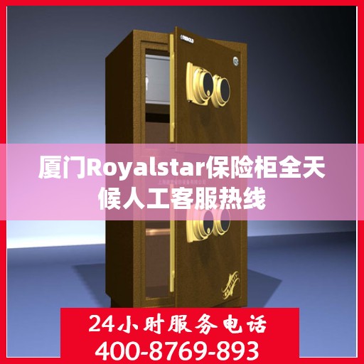 厦门Royalstar保险柜全天候人工客服热线