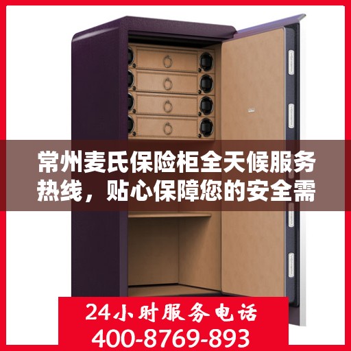 常州麦氏保险柜全天候服务热线，贴心保障您的安全需求