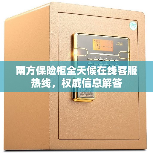 南方保险柜全天候在线客服热线，权威信息解答