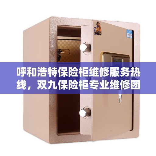 呼和浩特保险柜维修服务热线，双九保险柜专业维修团队为您解答！
