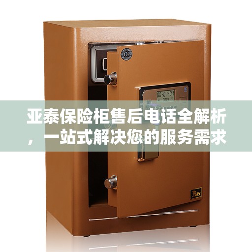 亚泰保险柜售后电话全解析，一站式解决您的服务需求
