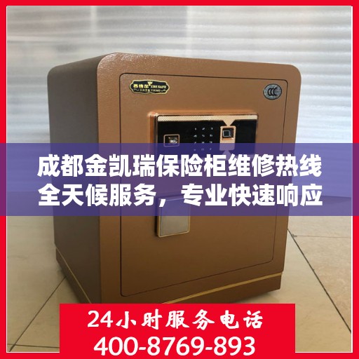 成都金凯瑞保险柜维修热线全天候服务，专业快速响应！