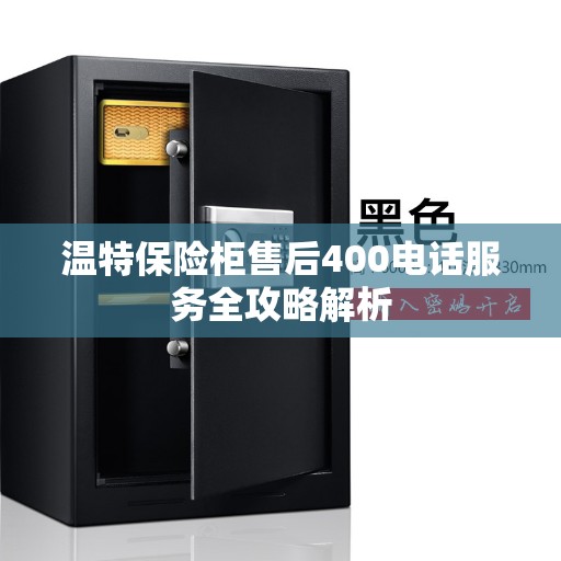 温特保险柜售后400电话服务全攻略解析