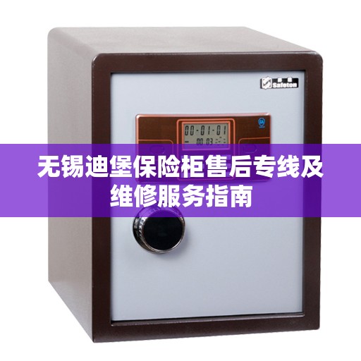 无锡迪堡保险柜售后专线及维修服务指南
