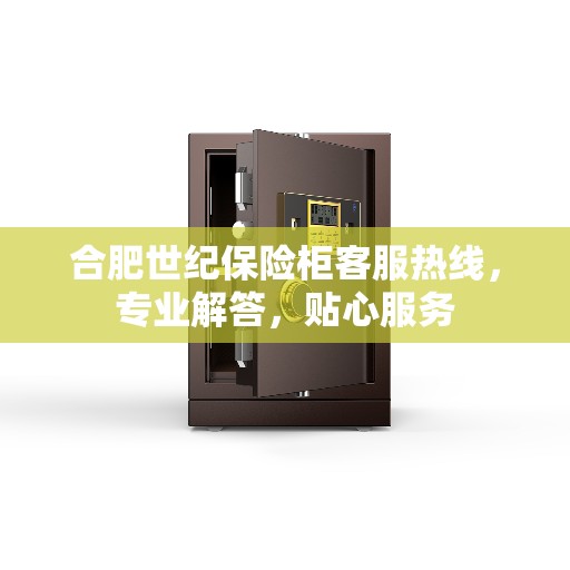 合肥世纪保险柜客服热线，专业解答，贴心服务