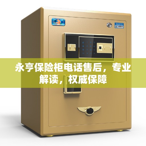 永亨保险柜电话售后，专业解读，权威保障