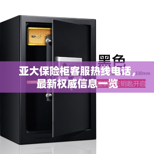 亚大保险柜客服热线电话，最新权威信息一览