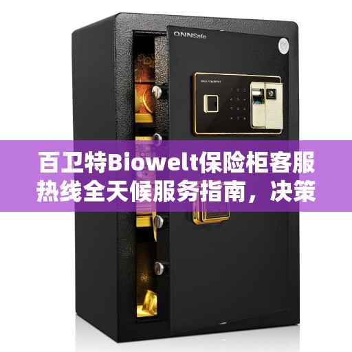 百卫特Biowelt保险柜客服热线全天候服务指南,决策无忧,专业解答随时相伴 百卫特Biowelt保险柜客服热线全天候服务指南,决策无忧,专业解答随时相伴