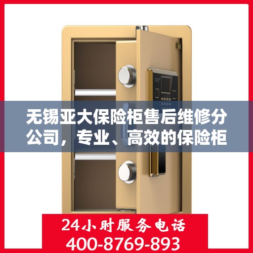 无锡亚大保险柜售后维修分公司，专业、高效的保险柜维修服务
