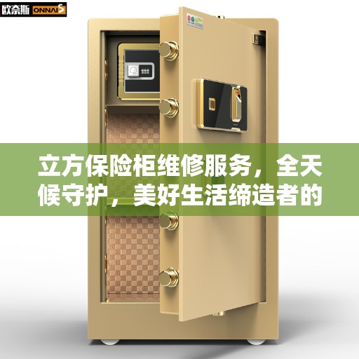 立方保险柜维修服务，全天候守护，美好生活缔造者的信赖之选