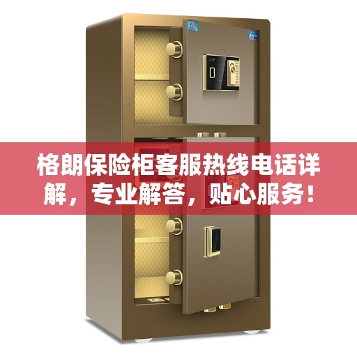 格朗保险柜客服热线电话详解，专业解答，贴心服务！