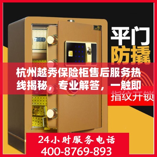 杭州越秀保险柜售后服务热线揭秘，专业解答，一触即达！