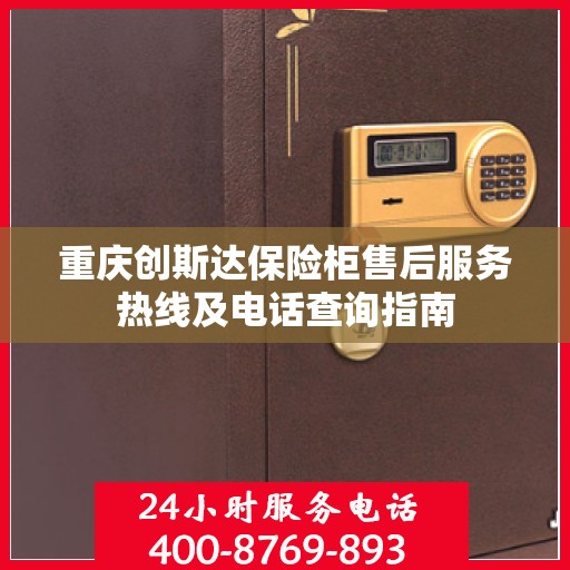 重庆创斯达保险柜售后服务热线及电话查询指南