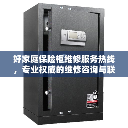 好家庭保险柜维修服务热线，专业权威的维修咨询与联系电话