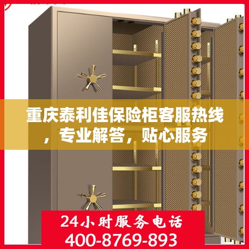 重庆泰利佳保险柜客服热线，专业解答，贴心服务