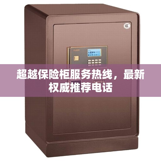 超越保险柜服务热线，最新权威推荐电话