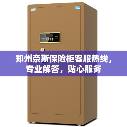 郑州奈斯保险柜客服热线，专业解答，贴心服务