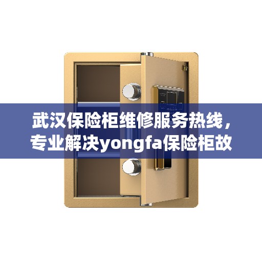 武汉保险柜维修服务热线，专业解决yongfa保险柜故障问题