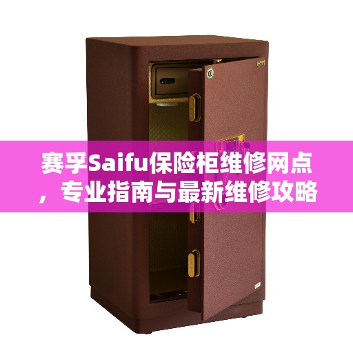 赛孚Saifu保险柜维修网点，专业指南与最新维修攻略