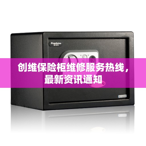 创维保险柜维修服务热线，最新资讯通知
